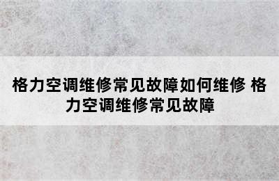 格力空调维修常见故障如何维修 格力空调维修常见故障